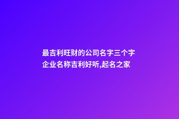 最吉利旺财的公司名字三个字 企业名称吉利好听,起名之家-第1张-公司起名-玄机派